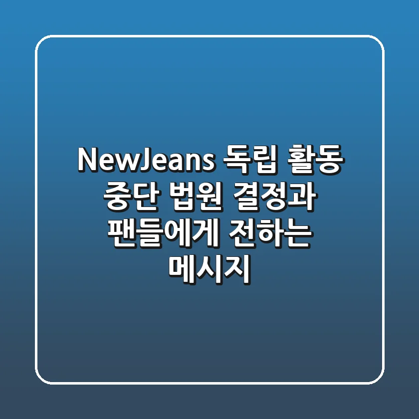 NewJeans 독립 활동 중단 법원 결정과 팬들에게 전하는 메시지