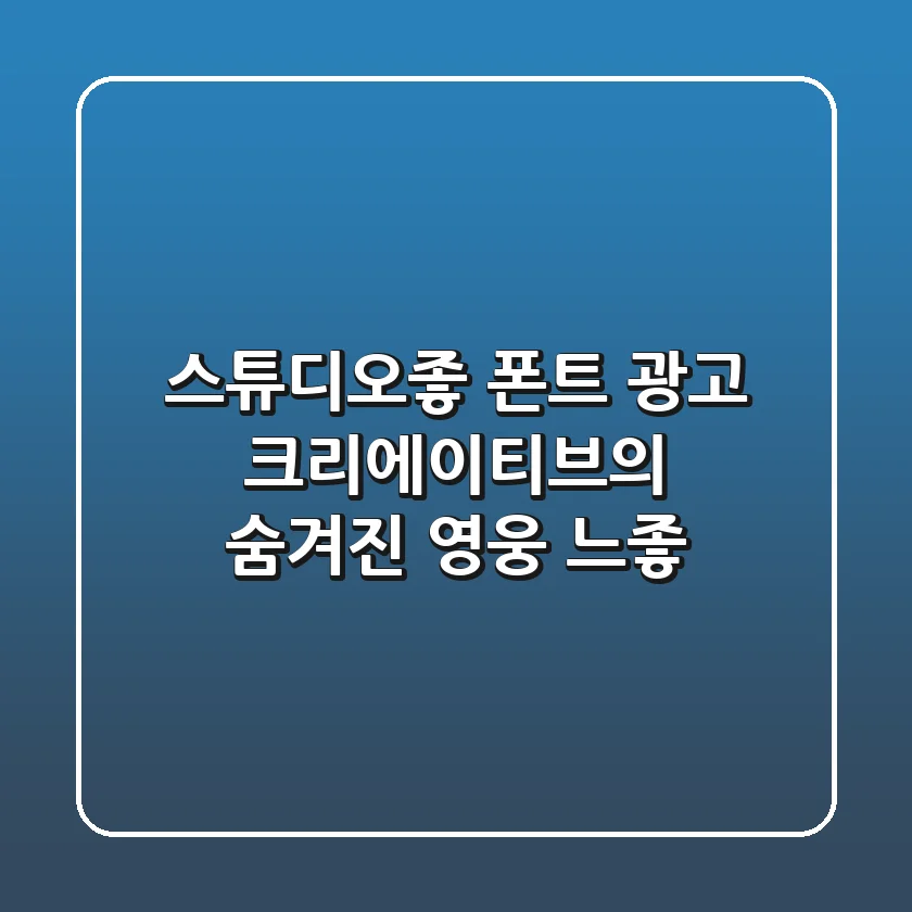 스튜디오좋 폰트 광고 크리에이티브의 숨겨진 영웅 느좋