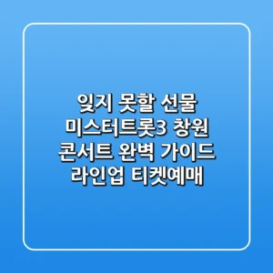 잊지 못할 선물 미스터트롯3 창원 콘서트 완벽 가이드 라인업 티켓예매