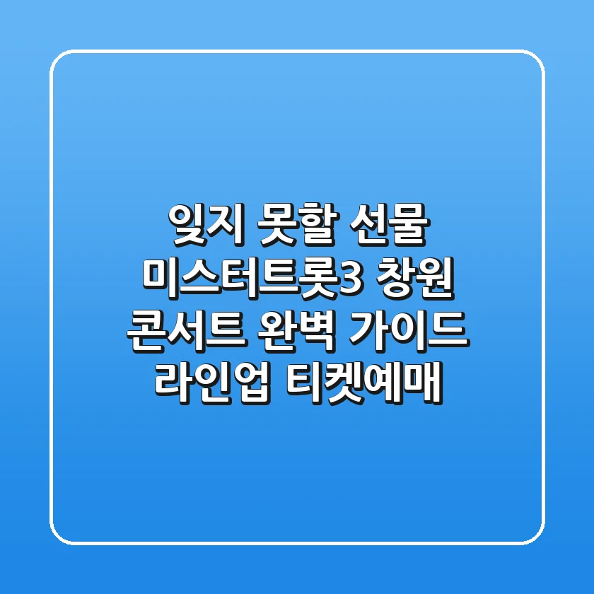 잊지 못할 선물 미스터트롯3 창원 콘서트 완벽 가이드 라인업 티켓예매