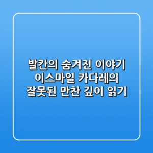 발칸의 숨겨진 이야기 이스마일 카다레의 잘못된 만찬 깊이 읽기