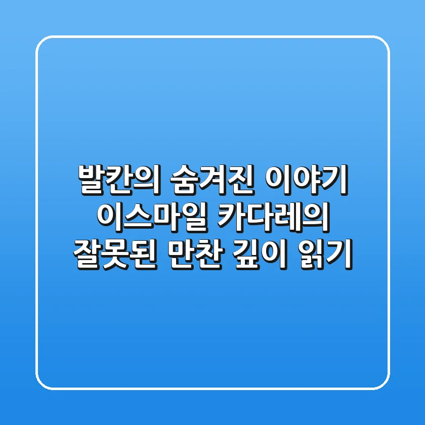 발칸의 숨겨진 이야기 이스마일 카다레의 잘못된 만찬 깊이 읽기