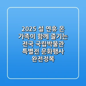 2025 설 연휴, 온 가족이 함께 즐기는 전국 국립박물관 특별전 & 문화행사 완전정복!