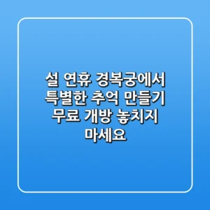 설 연휴, 경복궁에서 특별한 추억 만들기: 무료 개방 놓치지 마세요!
