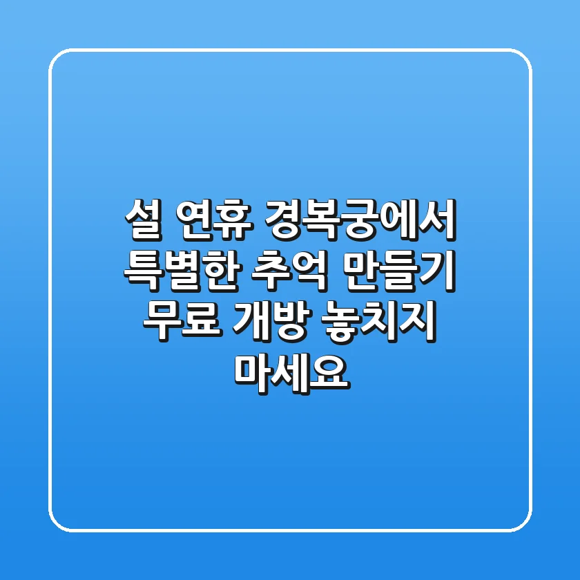 설 연휴, 경복궁에서 특별한 추억 만들기: 무료 개방 놓치지 마세요!