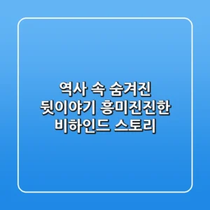 역사 속 숨겨진 뒷이야기: 흥미진진한 비하인드 스토리