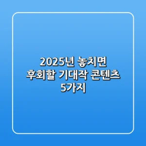 2025년, 놓치면 후회할 기대작 콘텐츠 5가지! ✨