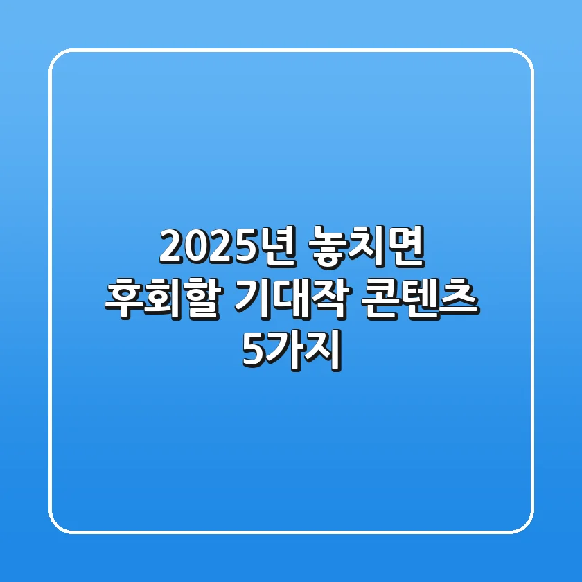 2025년, 놓치면 후회할 기대작 콘텐츠 5가지! ✨