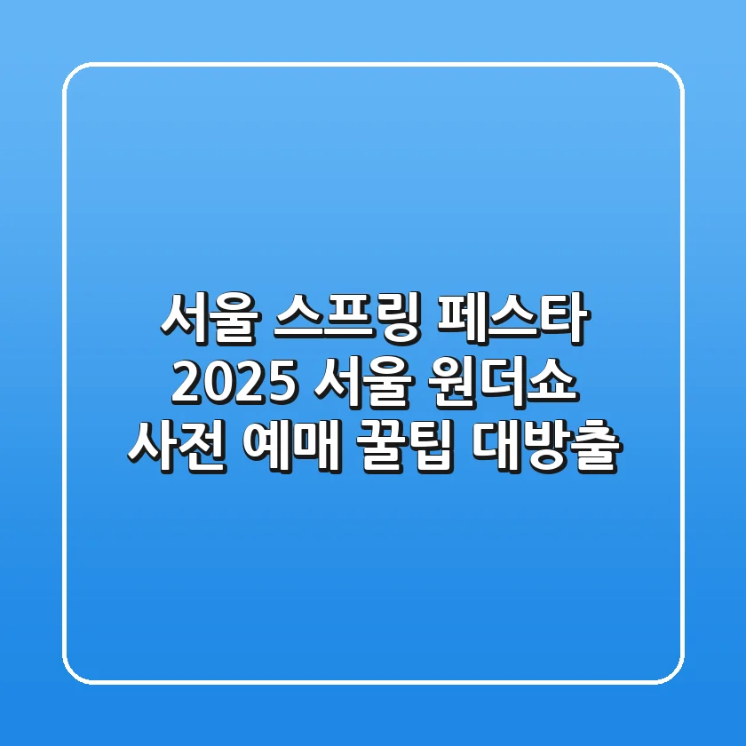 서울 스프링 페스타 2025: 서울 원더쇼 사전 예매 꿀팁 대방출!