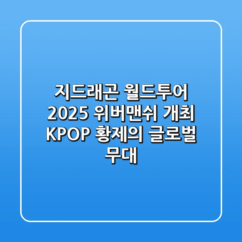 지드래곤 월드투어 2025 위버맨쉬 개최 : K-POP 황제의 글로벌 무대!