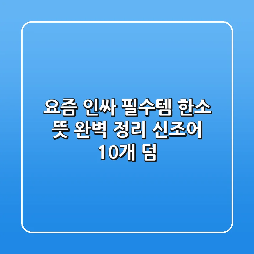 요즘 인싸 필수템 '한소' 뜻? 완벽 정리 (신조어 10개 덤!)