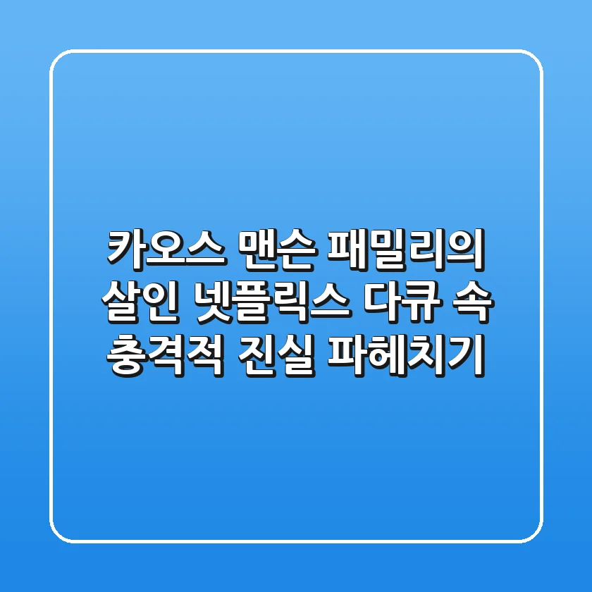 카오스: 맨슨 패밀리의 살인 - 넷플릭스 다큐 속 충격적 진실 파헤치기
