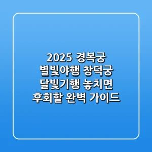 2025 경복궁 별빛야행 & 창덕궁 달빛기행: 놓치면 후회할 완벽 가이드!