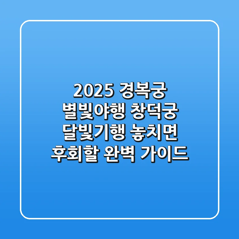 2025 경복궁 별빛야행 & 창덕궁 달빛기행: 놓치면 후회할 완벽 가이드!