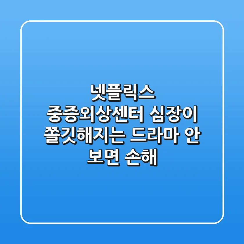 넷플릭스 중증외상센터– 심장이 쫄깃해지는 드라마, 안 보면 손해!