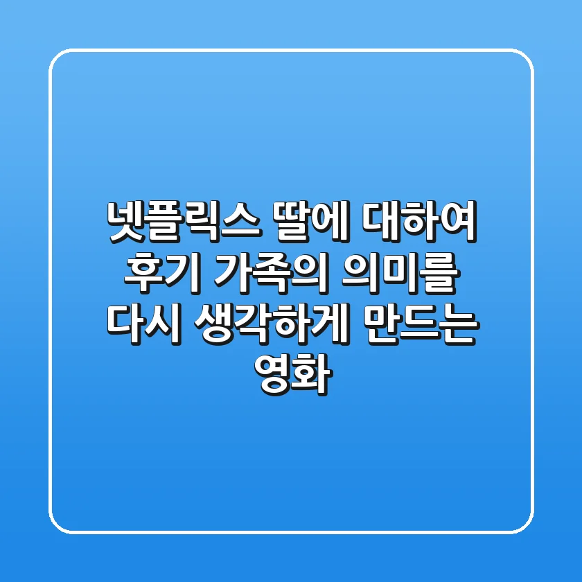 넷플릭스 '딸에 대하여' 후기: 가족의 의미를 다시 생각하게 만드는 영화