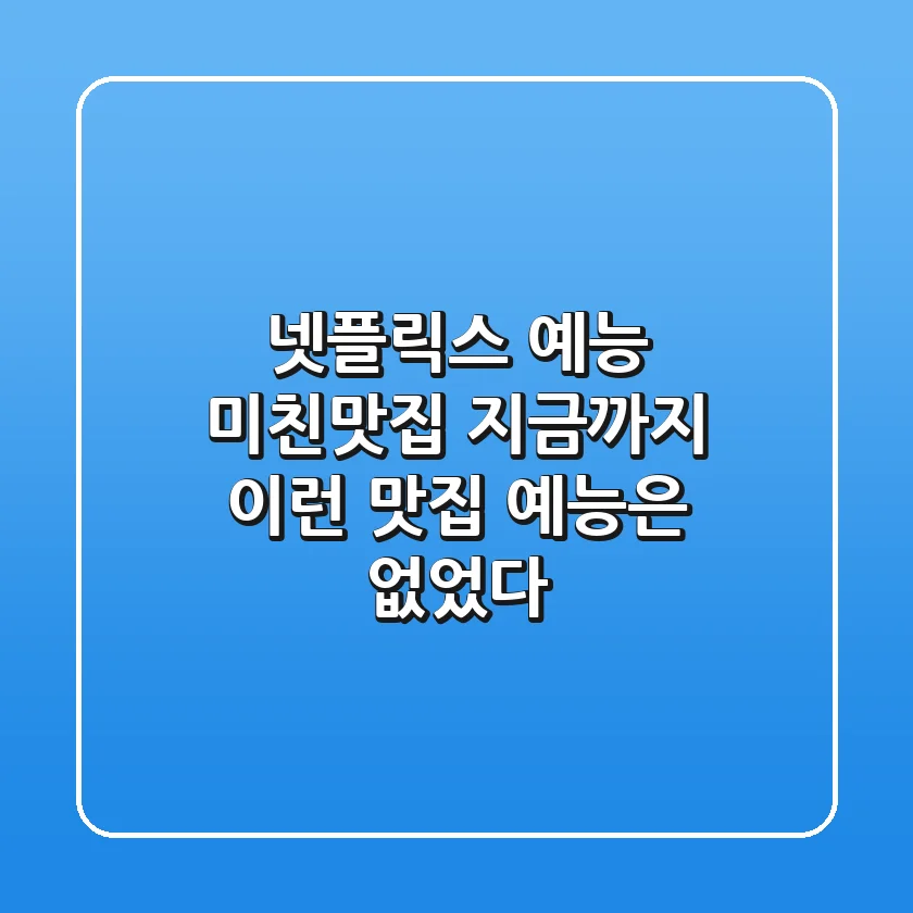 🍽️ 넷플릭스 예능 ‘미친맛집’ – 지금까지 이런 맛집 예능은 없었다! 🔥