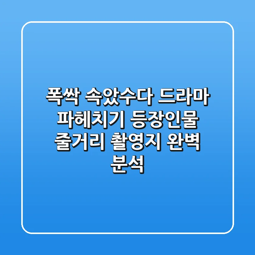 폭싹 속았수다 드라마 파헤치기! 등장인물, 줄거리, 촬영지 완벽 분석