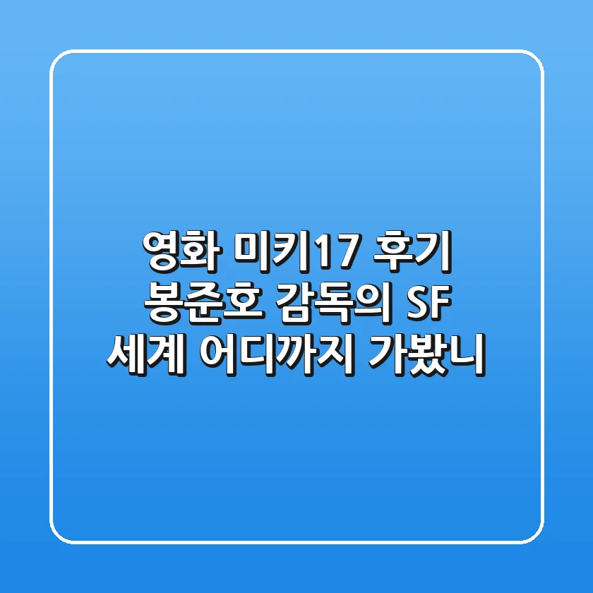 영화 미키17 후기: 봉준호 감독의 SF 세계, 어디까지 가봤니?