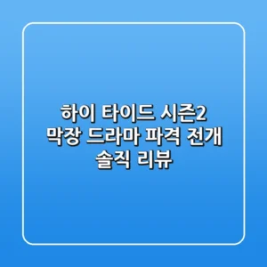 하이 타이드 시즌2: 막장 드라마? 파격 전개? 솔직 리뷰!