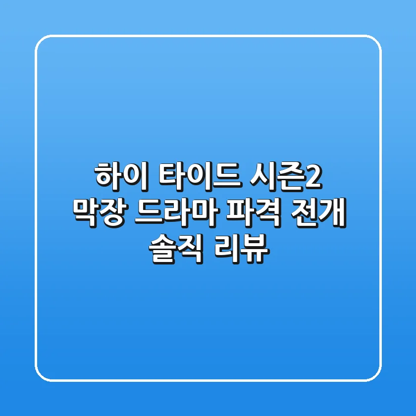 하이 타이드 시즌2: 막장 드라마? 파격 전개? 솔직 리뷰!