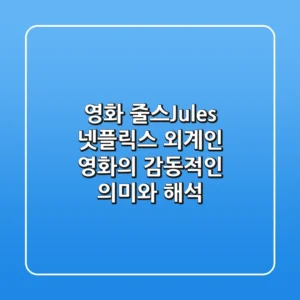 영화 줄스(Jules): 넷플릭스 외계인 영화의 감동적인 의미와 해석