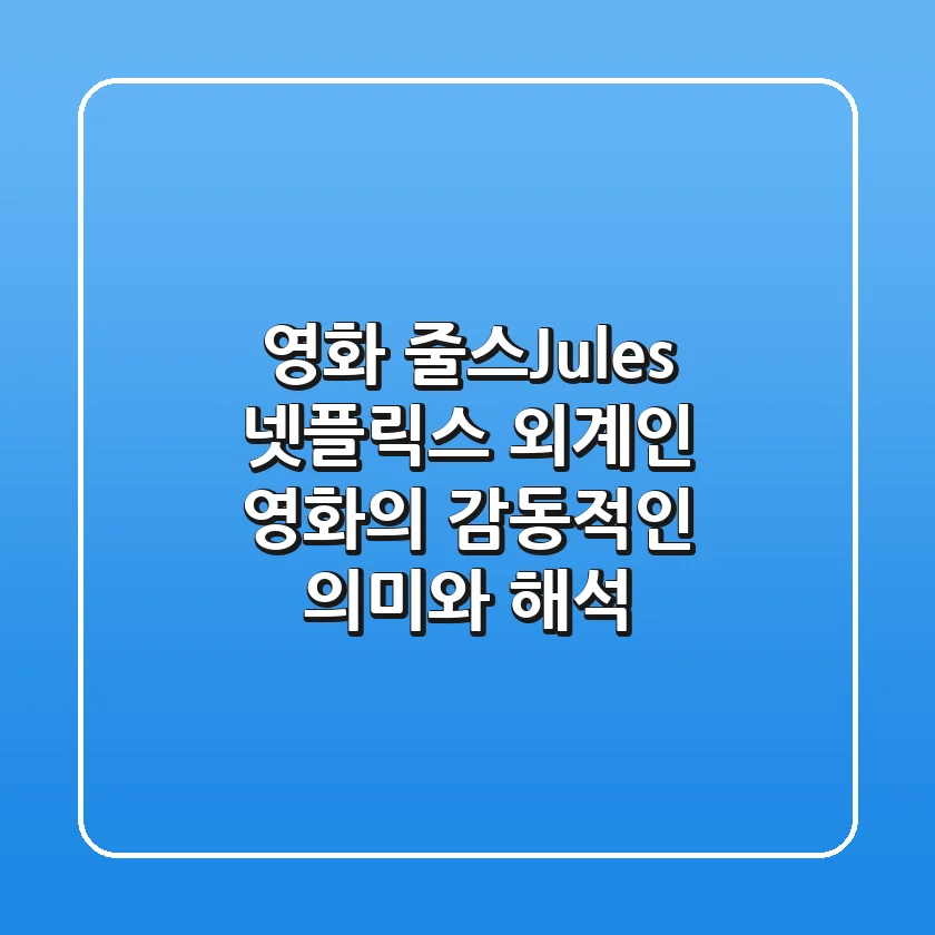 영화 줄스(Jules): 넷플릭스 외계인 영화의 감동적인 의미와 해석