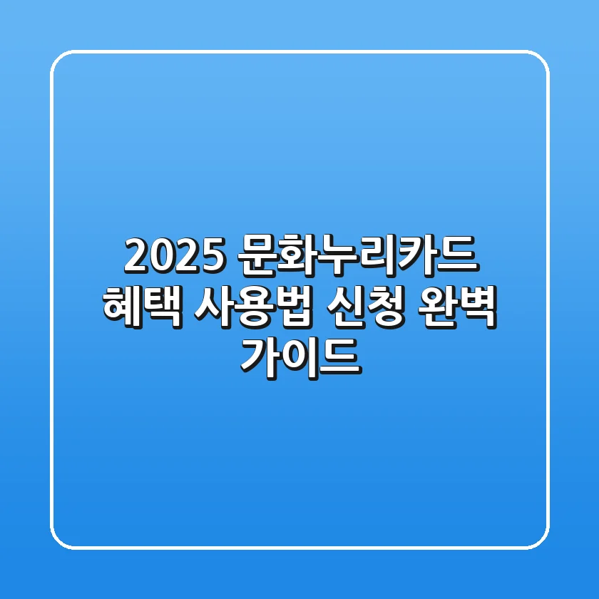 2025 문화누리카드: 혜택, 사용법, 신청 완벽 가이드!