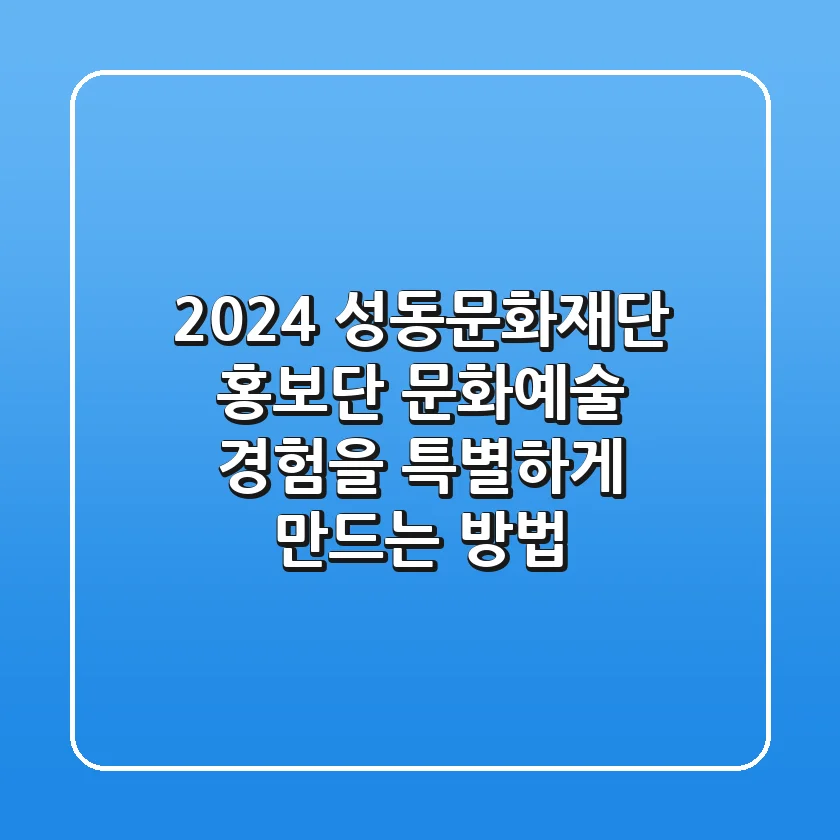 2024 성동문화재단 홍보단, 문화예술 경험을 특별하게 만드는 방법
