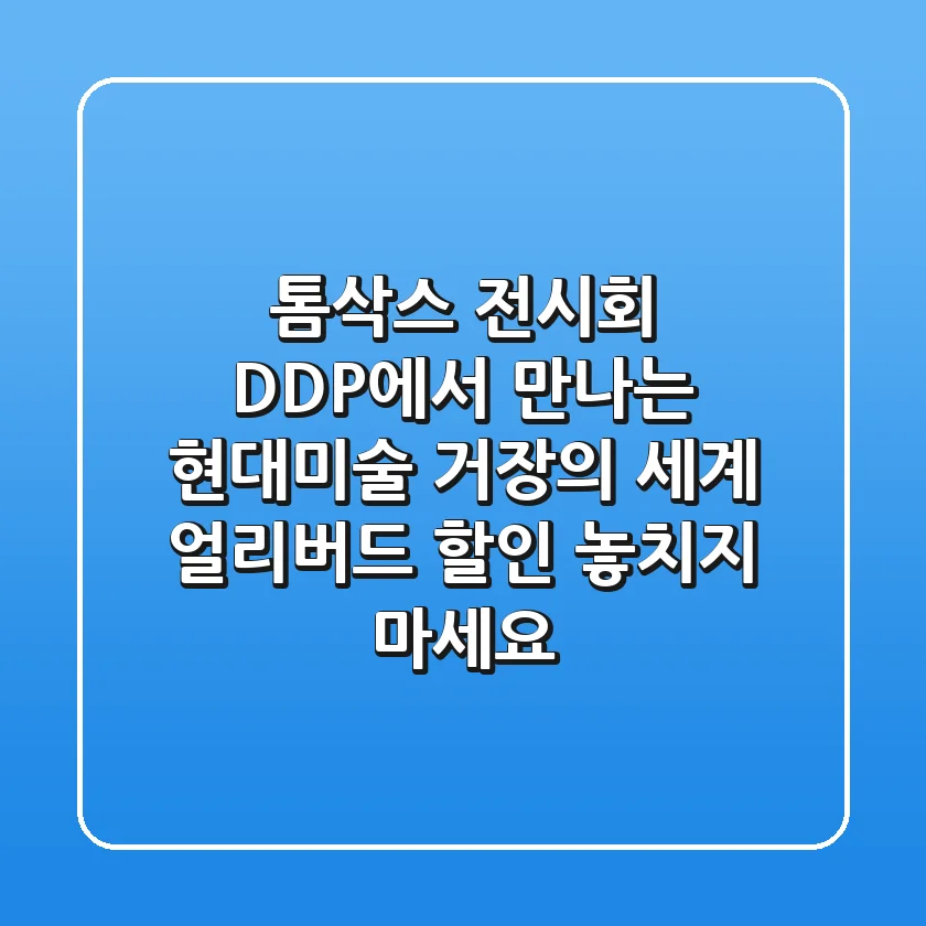톰삭스 전시회: DDP에서 만나는 현대미술 거장의 세계, 얼리버드 할인 놓치지 마세요!