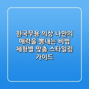 한국무용 의상, 나만의 매력을 뽐내는 비법: 체형별 맞춤 스타일링 가이드