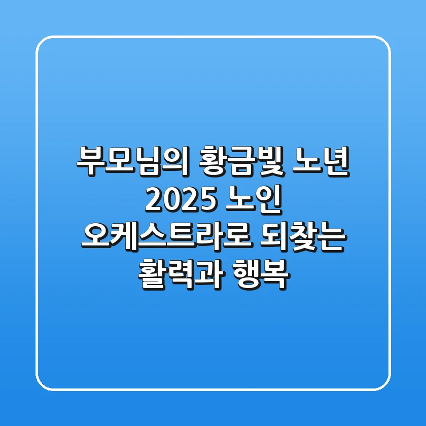 부모님의 황금빛 노년, 2025 노인 오케스트라로 되찾는 활력과 행복
