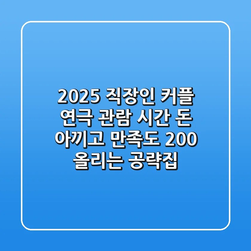 2025 직장인 커플 연극 관람, 시간 돈 아끼고 만족도 200% 올리는 공략집