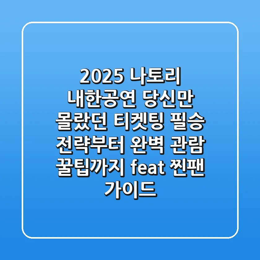 2025 나토리 내한공연: 당신만 몰랐던 티켓팅 필승 전략부터 완벽 관람 꿀팁까지 (feat. 찐팬 가이드)