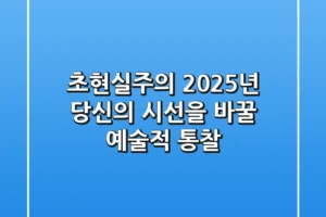 초현실주의, 2025년 당신의 시선을 바꿀 예술적 통찰
