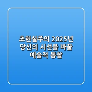 초현실주의, 2025년 당신의 시선을 바꿀 예술적 통찰