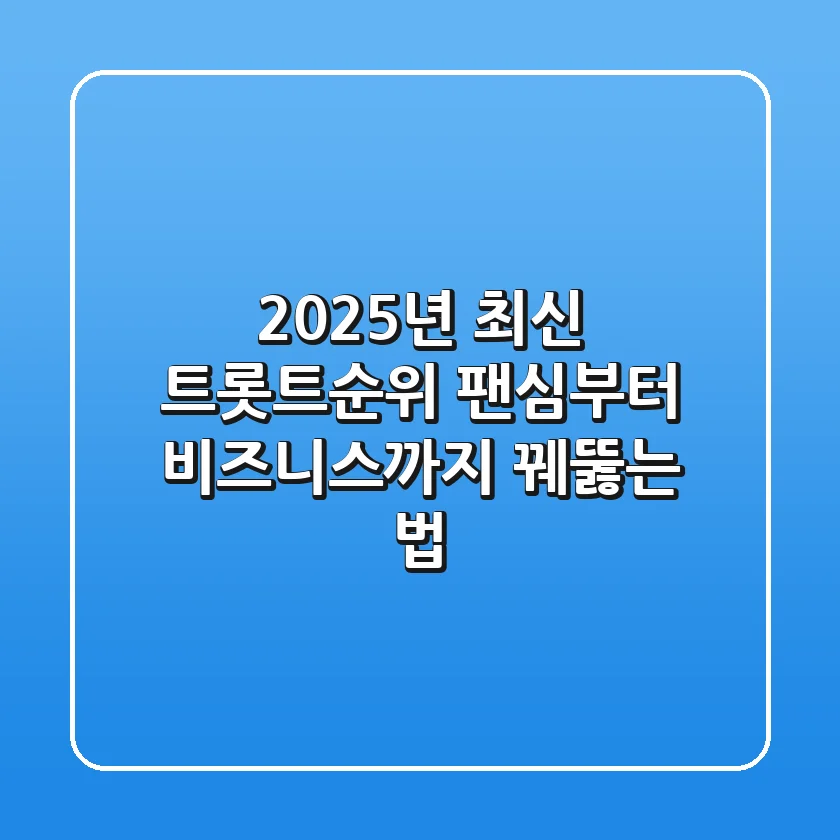 2025년 최신 트롯트순위, 팬심부터 비즈니스까지 꿰뚫는 법