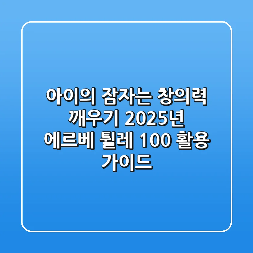 아이의 잠자는 창의력 깨우기: 2025년 에르베 튈레 100% 활용 가이드