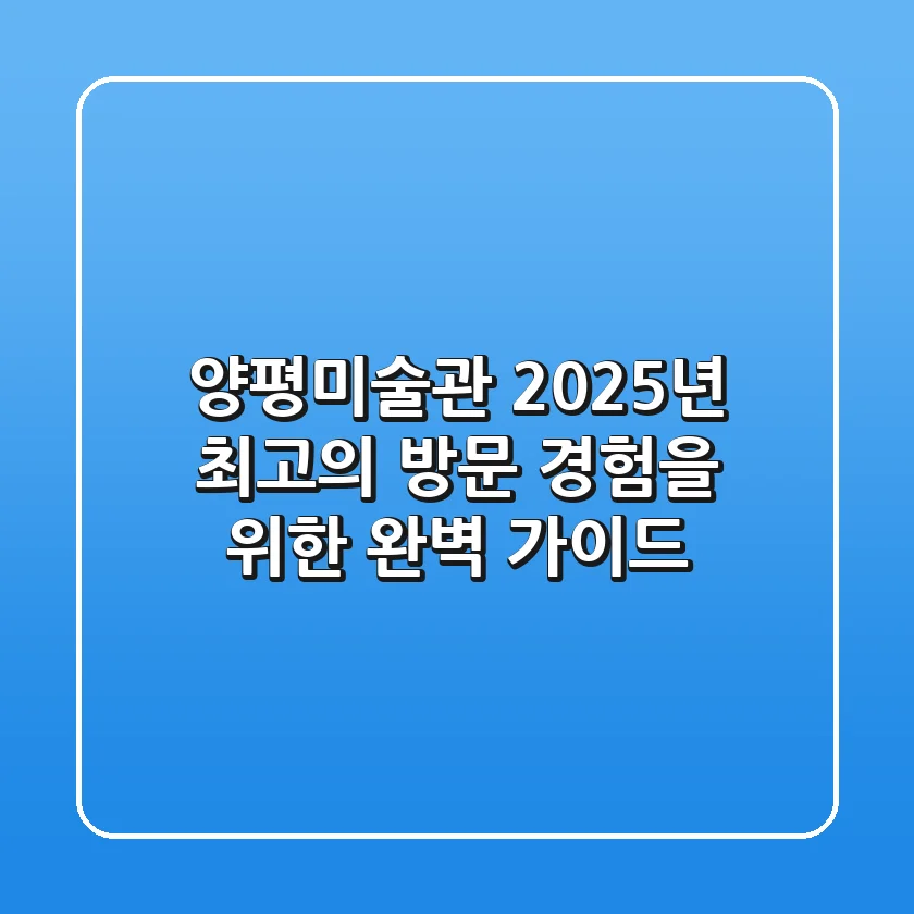 양평미술관, 2025년 최고의 방문 경험을 위한 완벽 가이드
