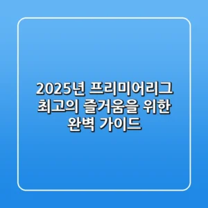 2025년 프리미어리그, 최고의 즐거움을 위한 완벽 가이드!