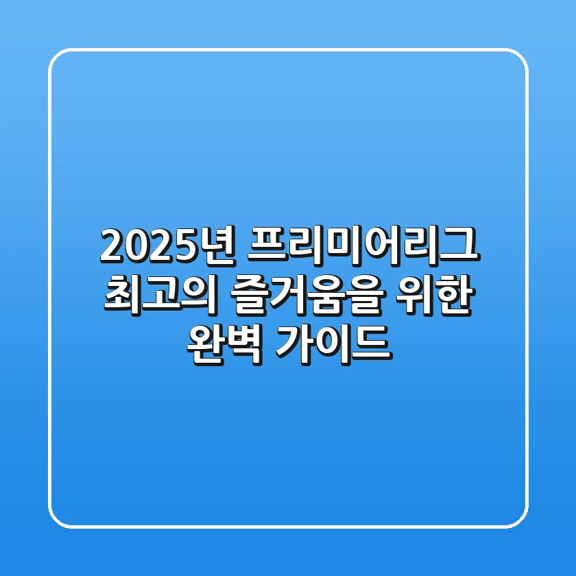 2025년 프리미어리그, 최고의 즐거움을 위한 완벽 가이드!