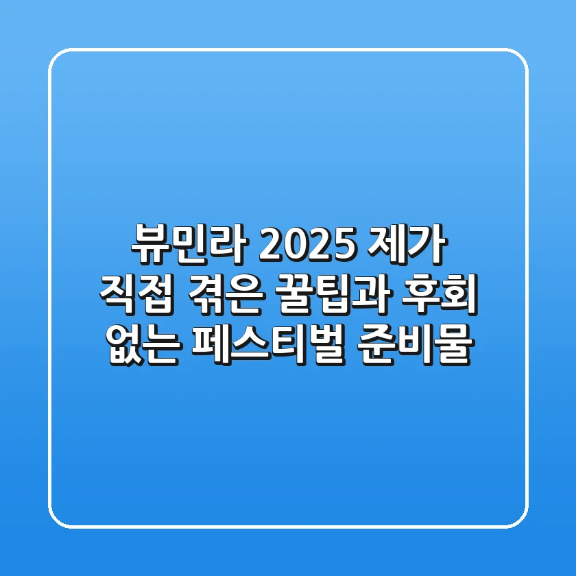 뷰민라 2025: 제가 직접 겪은 꿀팁과 후회 없는 페스티벌 준비물