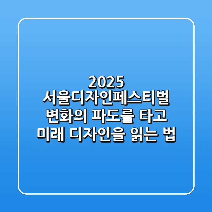 2025 서울디자인페스티벌: 변화의 파도를 타고 미래 디자인을 읽는 법