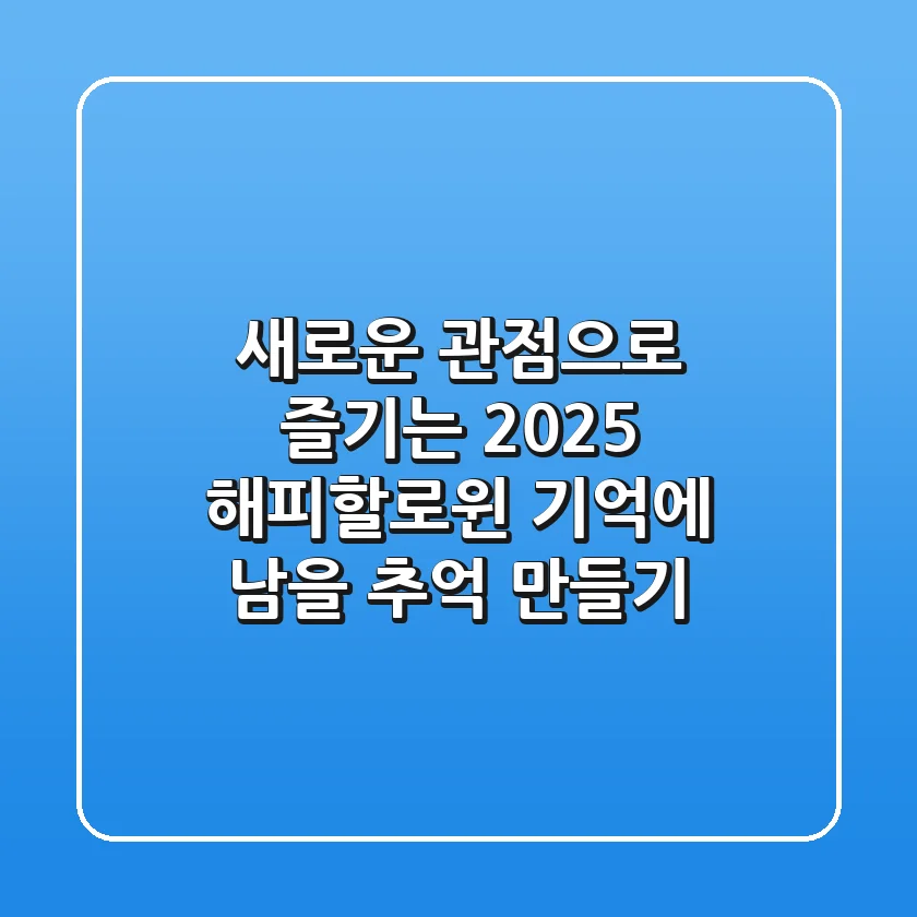 새로운 관점으로 즐기는 2025 해피할로윈: 기억에 남을 추억 만들기