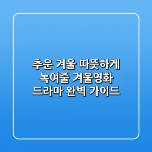 추운 겨울, 따뜻하게 녹여줄 겨울영화 드라마 완벽 가이드