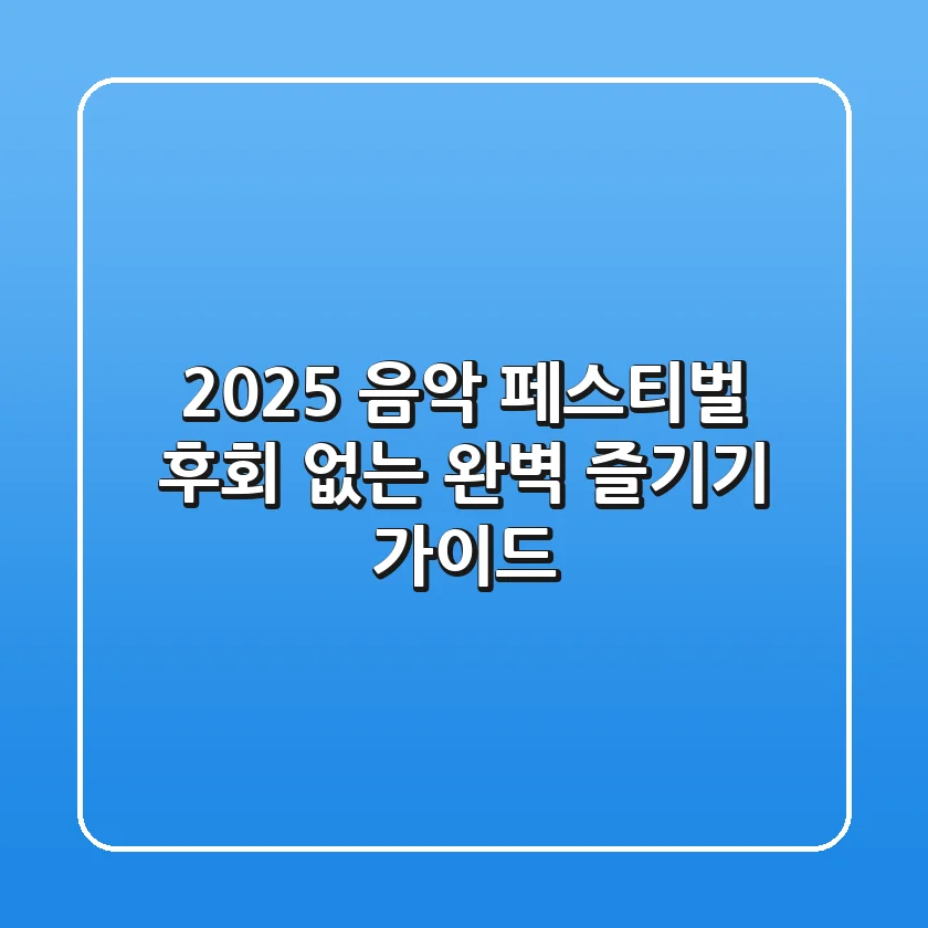 2025 음악 페스티벌, 후회 없는 완벽 즐기기 가이드