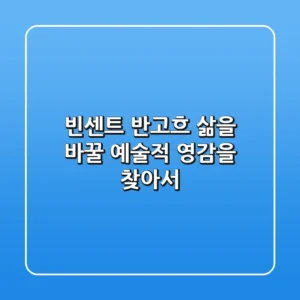 빈센트 반고흐, 삶을 바꿀 예술적 영감을 찾아서