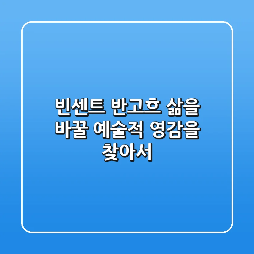 빈센트 반고흐, 삶을 바꿀 예술적 영감을 찾아서