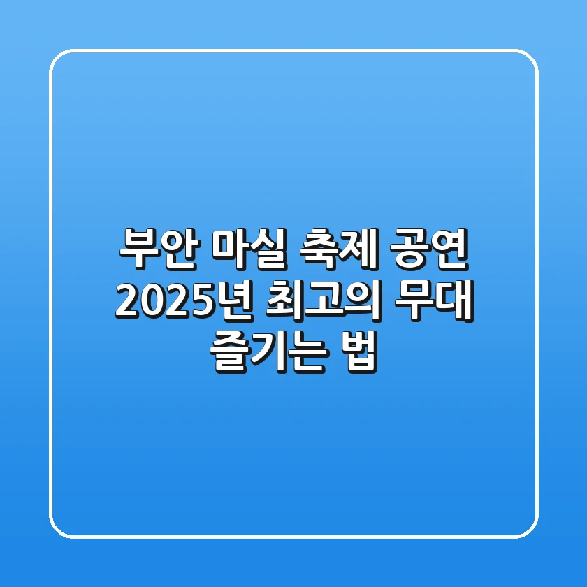 부안 마실 축제 공연, 2025년 최고의 무대 즐기는 법