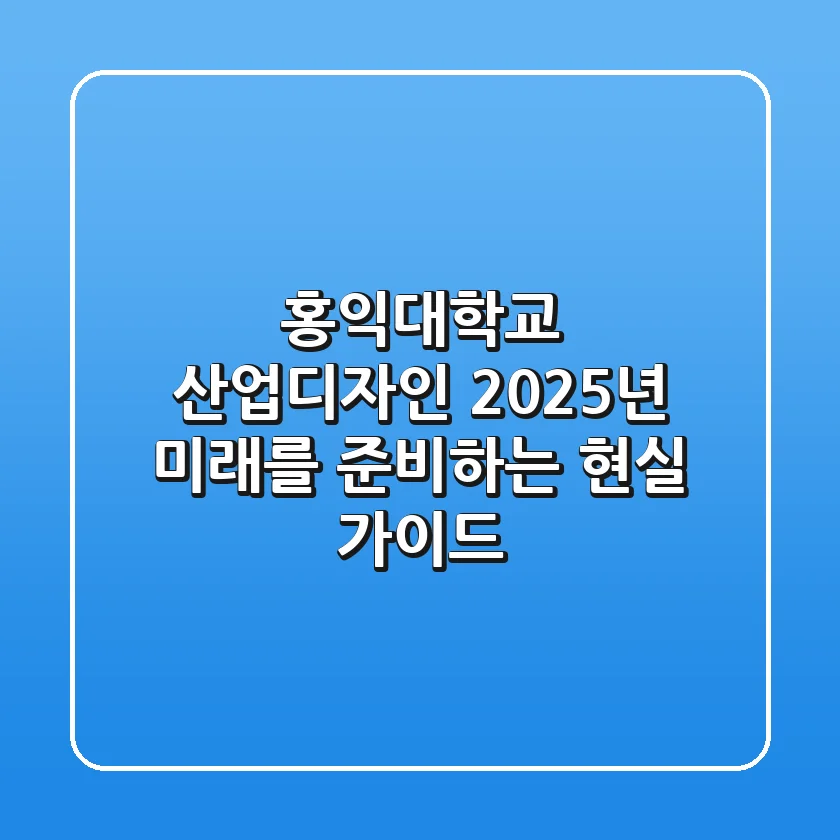 홍익대학교 산업디자인, 2025년 미래를 준비하는 현실 가이드